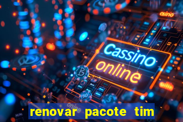 renovar pacote tim beta antes do prazo